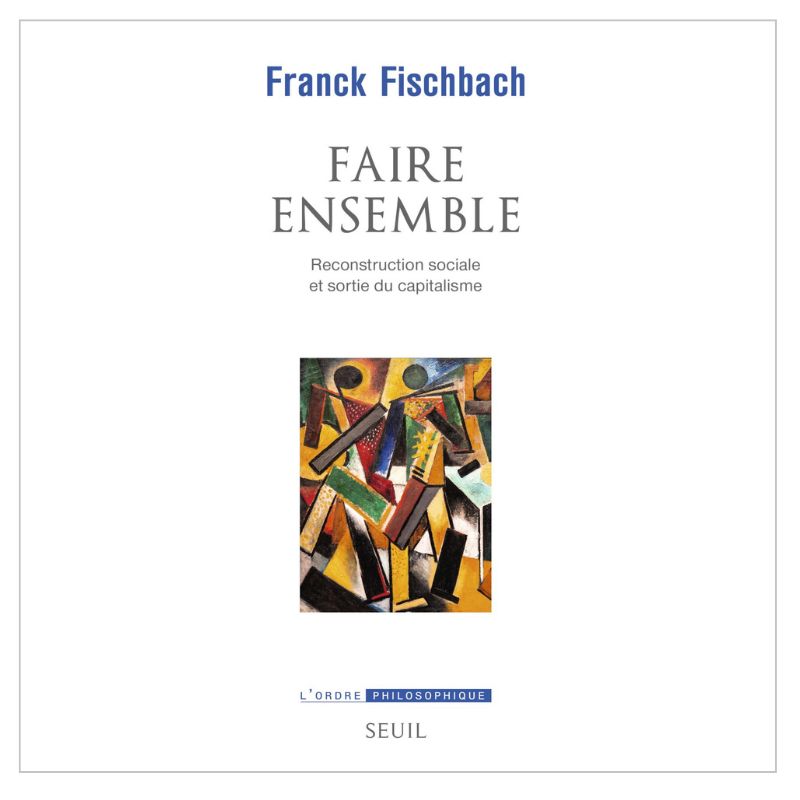 Frank Fischbach - Faire ensemble reconstruction sociale et sortie du capitalisme