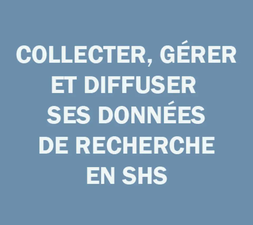 Collecter, gérer et diffuser ses données de recherche en SHS