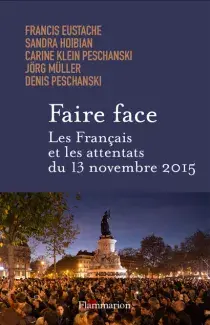 Faire face. Les Français et les attentats du 13 novembre 2015 - Francis EUSTACHE, Sandra HOIBIAN, Carine KLEIN PESCHANSKI, Jörg MÜLLER, Denis PESCHANSKI